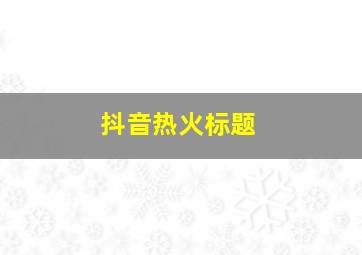 抖音热火标题