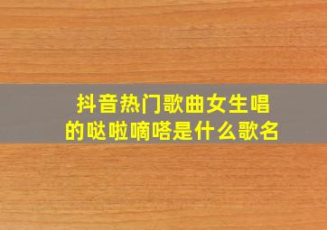 抖音热门歌曲女生唱的哒啦嘀嗒是什么歌名