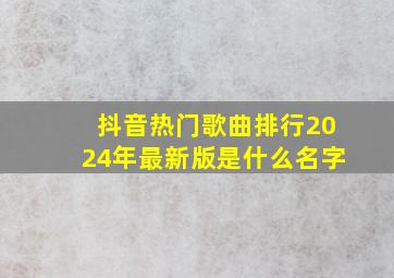 抖音热门歌曲排行2024年最新版是什么名字