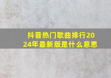 抖音热门歌曲排行2024年最新版是什么意思