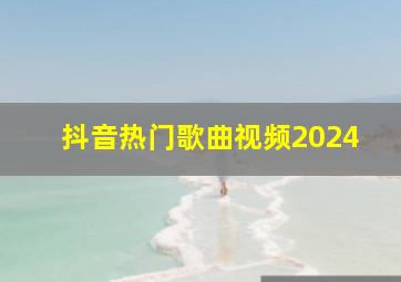 抖音热门歌曲视频2024