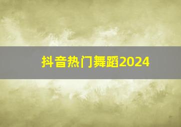 抖音热门舞蹈2024