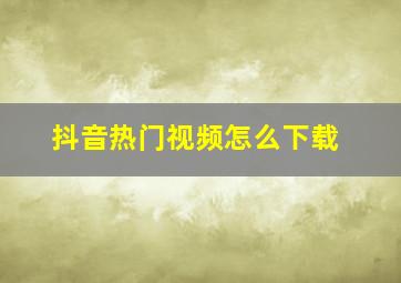 抖音热门视频怎么下载