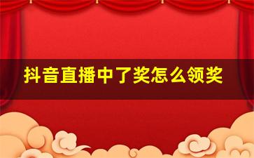 抖音直播中了奖怎么领奖