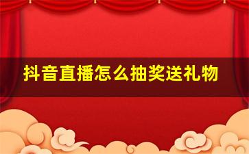 抖音直播怎么抽奖送礼物