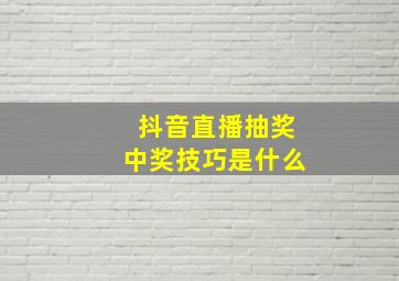 抖音直播抽奖中奖技巧是什么