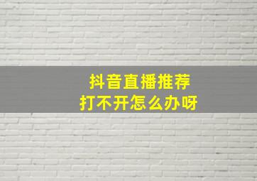 抖音直播推荐打不开怎么办呀