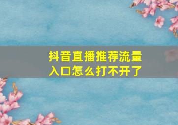 抖音直播推荐流量入口怎么打不开了