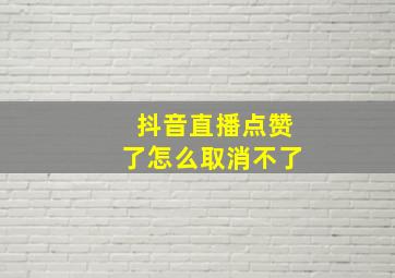 抖音直播点赞了怎么取消不了