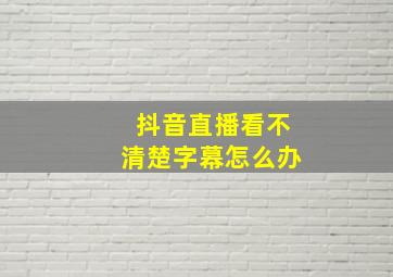 抖音直播看不清楚字幕怎么办