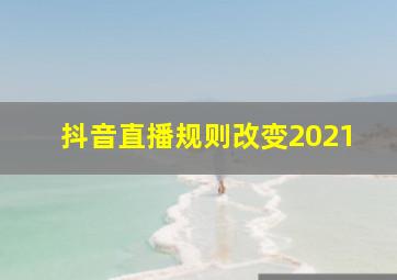 抖音直播规则改变2021