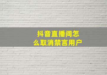 抖音直播间怎么取消禁言用户