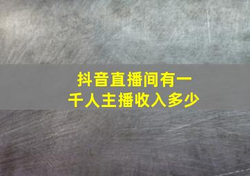 抖音直播间有一千人主播收入多少