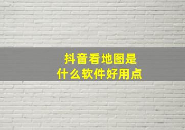 抖音看地图是什么软件好用点