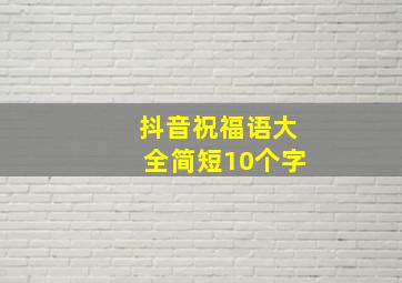 抖音祝福语大全简短10个字