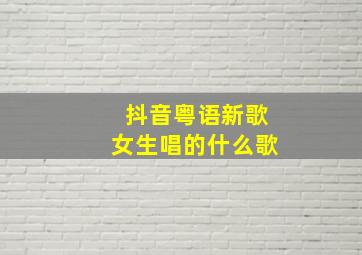 抖音粤语新歌女生唱的什么歌