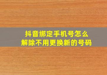 抖音绑定手机号怎么解除不用更换新的号码