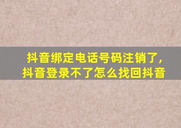 抖音绑定电话号码注销了,抖音登录不了怎么找回抖音