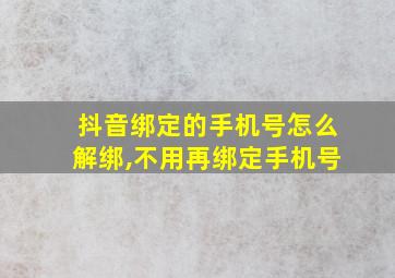 抖音绑定的手机号怎么解绑,不用再绑定手机号