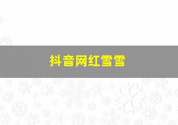 抖音网红雪雪