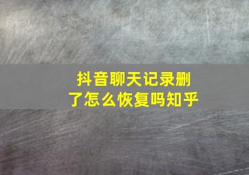 抖音聊天记录删了怎么恢复吗知乎