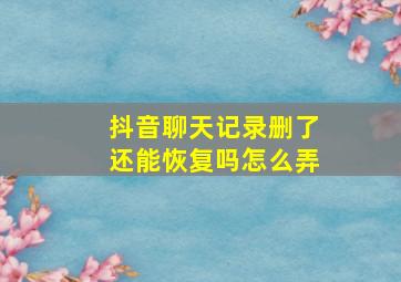 抖音聊天记录删了还能恢复吗怎么弄