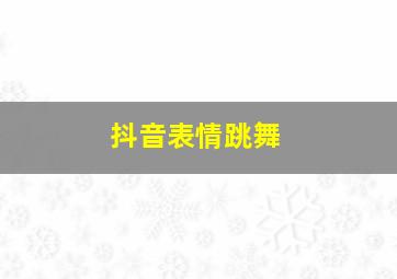 抖音表情跳舞