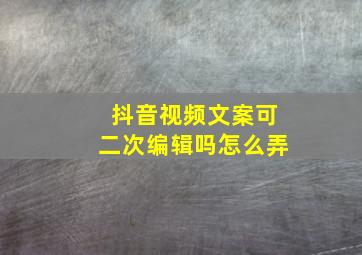 抖音视频文案可二次编辑吗怎么弄