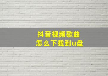 抖音视频歌曲怎么下载到u盘