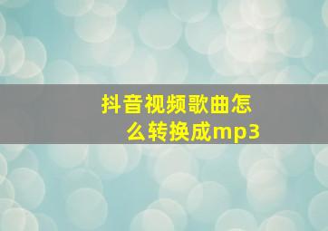 抖音视频歌曲怎么转换成mp3