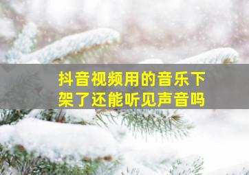 抖音视频用的音乐下架了还能听见声音吗