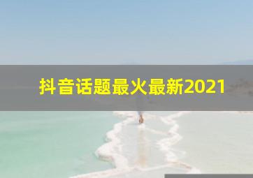 抖音话题最火最新2021