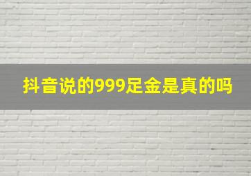 抖音说的999足金是真的吗