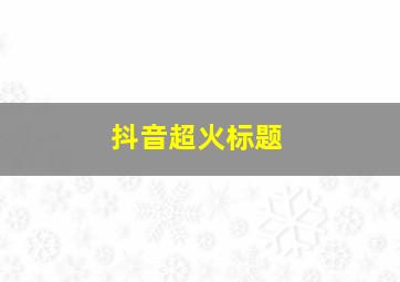 抖音超火标题