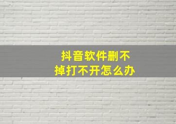 抖音软件删不掉打不开怎么办