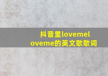 抖音里lovemeloveme的英文歌歌词