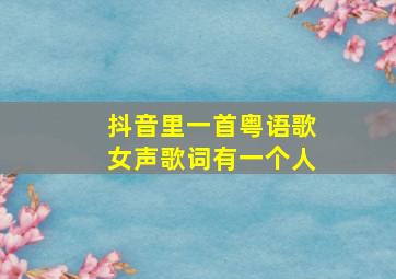 抖音里一首粤语歌女声歌词有一个人