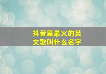 抖音里最火的英文歌叫什么名字