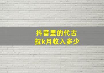 抖音里的代古拉k月收入多少