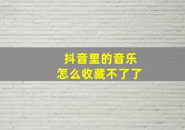 抖音里的音乐怎么收藏不了了