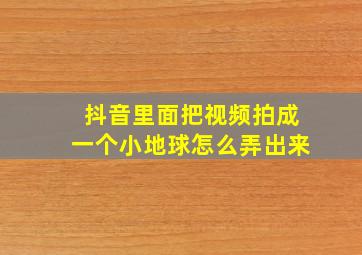 抖音里面把视频拍成一个小地球怎么弄出来