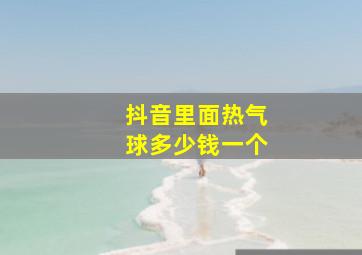 抖音里面热气球多少钱一个