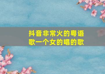 抖音非常火的粤语歌一个女的唱的歌