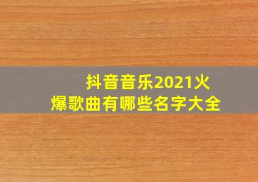 抖音音乐2021火爆歌曲有哪些名字大全