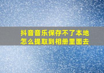 抖音音乐保存不了本地怎么提取到相册里面去