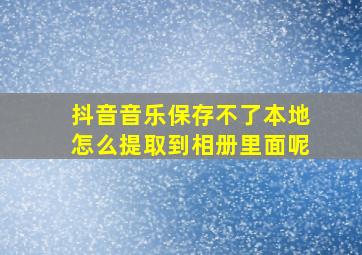 抖音音乐保存不了本地怎么提取到相册里面呢