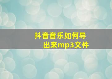 抖音音乐如何导出来mp3文件