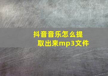 抖音音乐怎么提取出来mp3文件