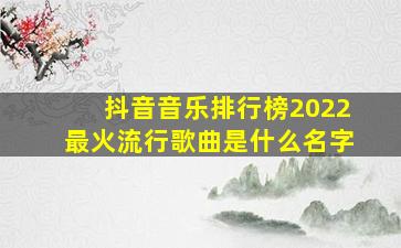 抖音音乐排行榜2022最火流行歌曲是什么名字