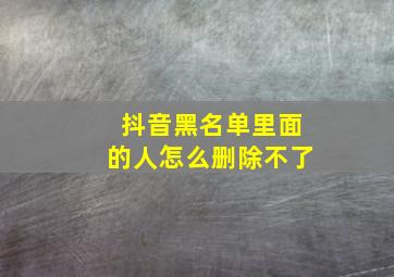 抖音黑名单里面的人怎么删除不了